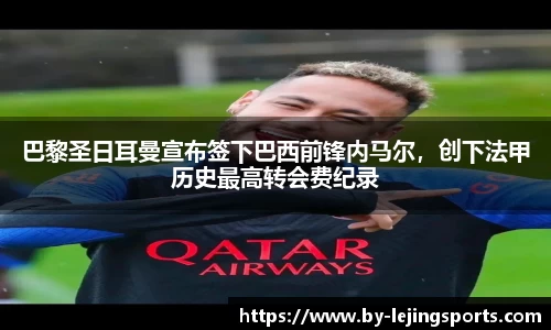 巴黎圣日耳曼宣布签下巴西前锋内马尔，创下法甲历史最高转会费纪录