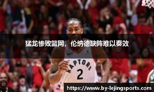 猛龙惨败篮网，伦纳德缺阵难以奏效