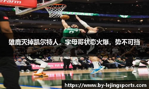 雄鹿灭掉凯尔特人，字母哥状态火爆，势不可挡