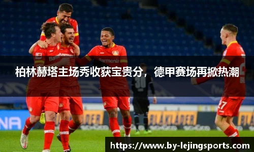 柏林赫塔主场秀收获宝贵分，德甲赛场再掀热潮