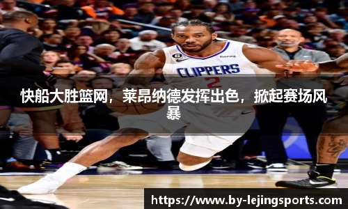 快船大胜篮网，莱昂纳德发挥出色，掀起赛场风暴