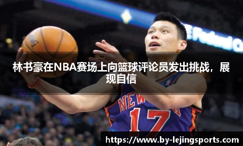 林书豪在NBA赛场上向篮球评论员发出挑战，展现自信