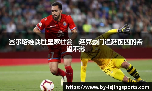 塞尔塔维战胜皇家社会，连克豪门追赶前四的希望不渺