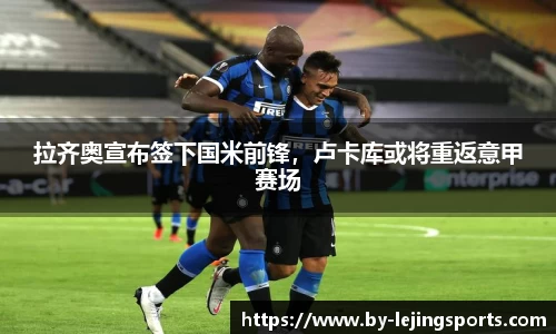 拉齐奥宣布签下国米前锋，卢卡库或将重返意甲赛场
