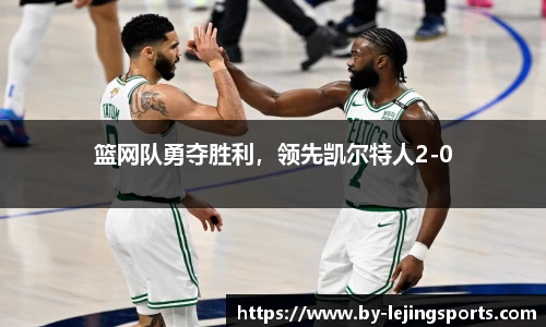 篮网队勇夺胜利，领先凯尔特人2-0