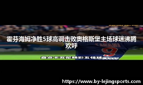霍芬海姆净胜5球高调击败奥格斯堡主场球迷沸腾欢呼