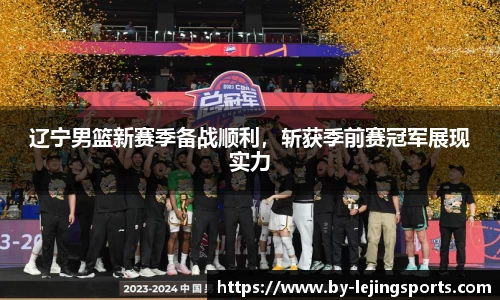 辽宁男篮新赛季备战顺利，斩获季前赛冠军展现实力