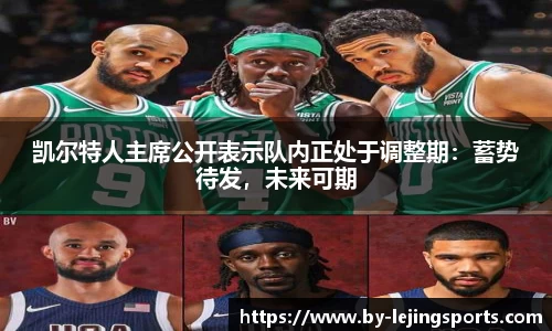凯尔特人主席公开表示队内正处于调整期：蓄势待发，未来可期