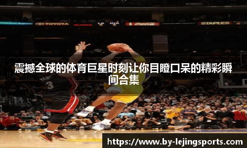 震撼全球的体育巨星时刻让你目瞪口呆的精彩瞬间合集