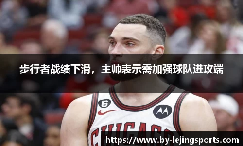 步行者战绩下滑，主帅表示需加强球队进攻端