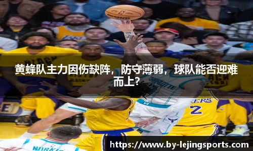 黄蜂队主力因伤缺阵，防守薄弱，球队能否迎难而上？