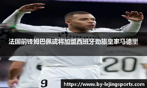 法国前锋姆巴佩或将加盟西班牙劲旅皇家马德里