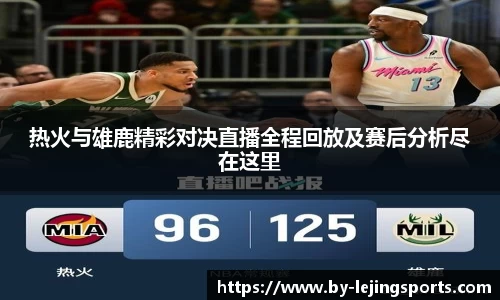 热火与雄鹿精彩对决直播全程回放及赛后分析尽在这里