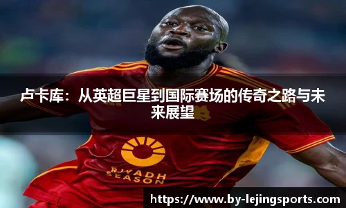 卢卡库：从英超巨星到国际赛场的传奇之路与未来展望
