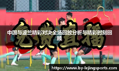 中国与波兰精彩对决全场回放分析与精彩时刻回顾