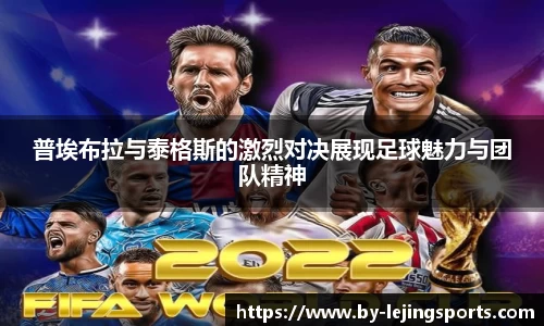 普埃布拉与泰格斯的激烈对决展现足球魅力与团队精神