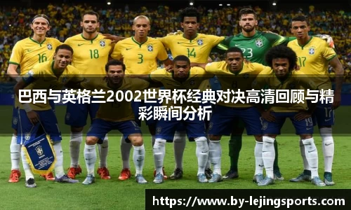 巴西与英格兰2002世界杯经典对决高清回顾与精彩瞬间分析