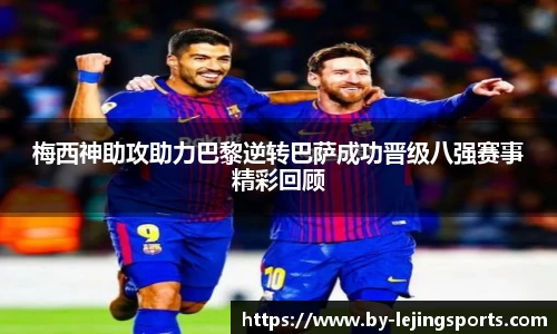 梅西神助攻助力巴黎逆转巴萨成功晋级八强赛事精彩回顾