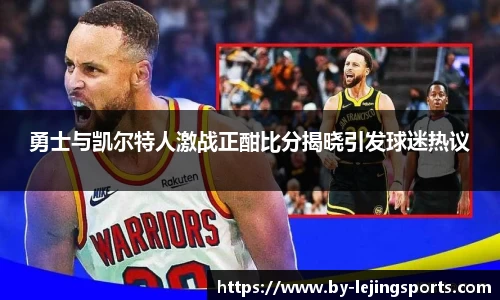勇士与凯尔特人激战正酣比分揭晓引发球迷热议