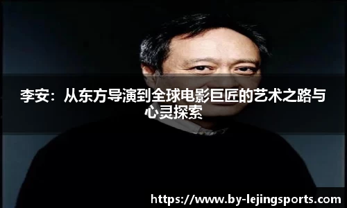 李安：从东方导演到全球电影巨匠的艺术之路与心灵探索