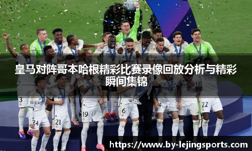 皇马对阵哥本哈根精彩比赛录像回放分析与精彩瞬间集锦