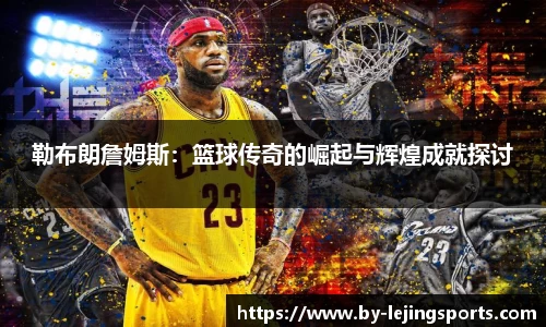 勒布朗詹姆斯：篮球传奇的崛起与辉煌成就探讨