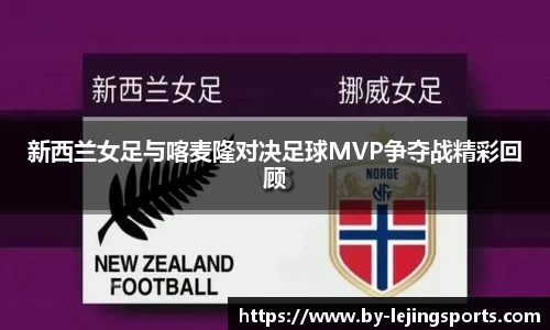 新西兰女足与喀麦隆对决足球MVP争夺战精彩回顾