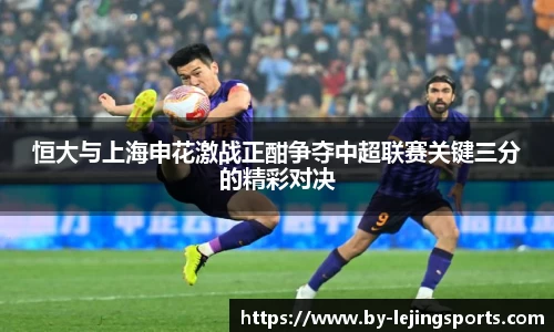恒大与上海申花激战正酣争夺中超联赛关键三分的精彩对决