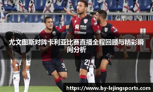 尤文图斯对阵卡利亚比赛直播全程回顾与精彩瞬间分析