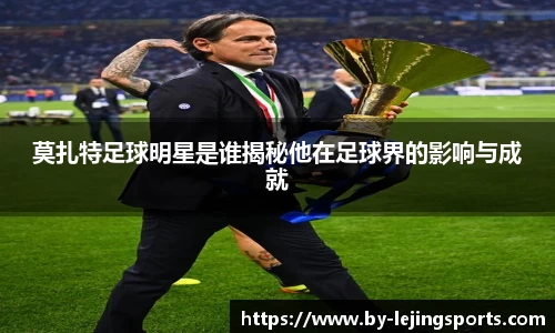 莫扎特足球明星是谁揭秘他在足球界的影响与成就