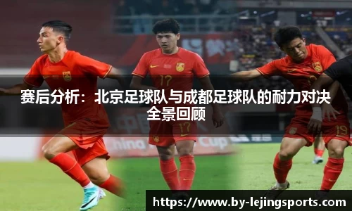 赛后分析：北京足球队与成都足球队的耐力对决全景回顾