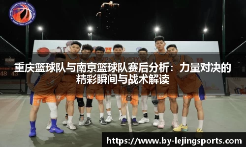 重庆篮球队与南京篮球队赛后分析：力量对决的精彩瞬间与战术解读