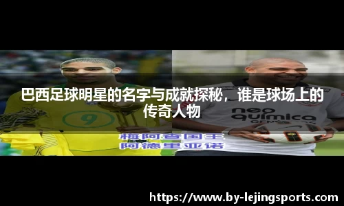 巴西足球明星的名字与成就探秘，谁是球场上的传奇人物
