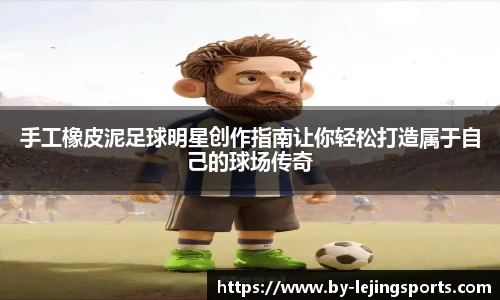 手工橡皮泥足球明星创作指南让你轻松打造属于自己的球场传奇